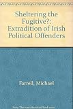 Sheltering the fugitive? : the extradition of Irish political offenders