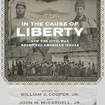 In the Cause of Liberty: How the Civil War Redefined American Ideals | William J. Cooper (editor),John M. McCardell (editor),James M. McPherson,Peter S. Onuf,Christa Dierksheide,Sean Wilentz,Richard Carwardine,George C. Rable,Nina Silber