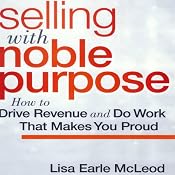 Selling with Noble Purpose: How to Drive Revenue and Do Work that Makes You Proud | [Lisa Earle McLeod]