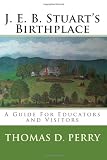 J. E. B. Stuarts Birthplace: A Guide For Educators and Visitors