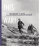 This is War!: 1936 - 1945: Robert Capa at Work: 1936 - 1945