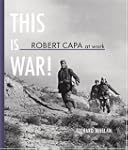 Robert Capa at Work: This Is War