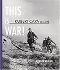 Robert Capa At Work: This is War