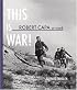 Robert Capa At Work: This is War