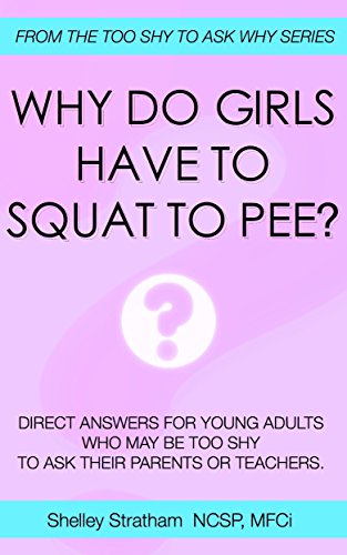Why do Girls Have To Squat to Pee? (Too Shy To Ask Why Book 1), by Shelley Stratham Why do Girls Have To Squat to Pee? (Too Shy To Ask Why Book 1), by Shelley Stratham