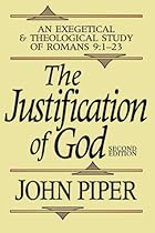 The Justification of God: An Exegetical and Theological Study of Romans 9:1-23 The Justification of God: An Exegetical and Theological Study of Romans 9:1-23