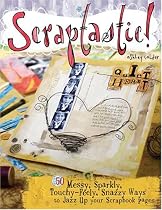 Scraptastic: 50 Messy Sparkly Touch Feely Snazzy Ways to Jazz Up Your Scrapbook Pages: 50 Messy, Sparkly, Touchy-Feely, Snazzy Ways to Jazz Up Your Scrapbook Pages