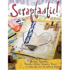 Scraptastic!: 50 Messy, Sparkly, Touch-Feely, Snazzy Ways to Jazz Up Your Scrapbook Pages: 50 Messy, Sparkly, Touchy-Feely, Snazzy Ways to Jazz Up Your Scrapbook Pages