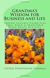 Grandma's Wisdom for Business and Life: Proven Success Principles Which Built an Accomplished Home Based Business (Volume 1)