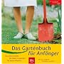 Das Gartenbuch f�r Anf�nger: Die ersten Schritte � Die Praxis: so gelingt's � Die besten Pflanzen