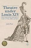 Theatre under Louis XIV : cross-casting and the performance of gender in drama, ballet, and opera