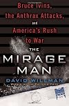 The mirage man : Bruce Ivins, the anthrax attacks, and America's rush to war