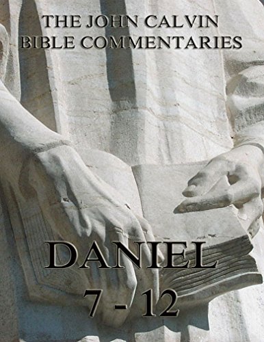 John Calvin's Commentaries On Daniel 7- 12: Extended Annotated Edition