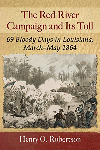 The Red River Campaign and Its Toll: 69 Bloody Days in Louisiana, March-May 1864