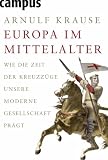 Europa im Mittelalter: Wie die Zeit der Kreuzz&uuml;ge unsere moderne Gesellschaft pr&auml;gt - Arnulf Krause