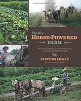 The New Horse-Powered Farm: Tools and Systems for the Small-Scale, Sustainable Market Grower