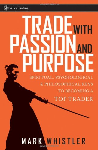 Trade With Passion and Purpose: Spiritual - Psychological and Philosophical Keys to Becoming a Top Trader (Wiley Trading)