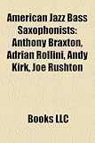 American Jazz Bass Saxophonists: Anthony Braxton, Adrian Rollini, Andy Kirk, Joe Rushton