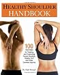 Healthy Shoulder Handbook: 100 Exercises for Treating and Preventing Frozen Shoulder, Rotator Cuff and other Common Injuries