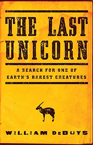The Last Unicorn: A Search for One of Earth's Rarest Creatures, by William DeBuys The Last Unicorn: A Search for One of Earth's Rarest Creatures, by William DeBuys