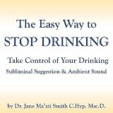 Dr. Jane Maati Smith C.Hyp. Msc.D. The Easy Way to Stop Drinking Take Control of Your Drinking Subliminal Suggestion & Ambient Sound