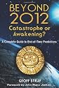 Beyond 2012:  Catastrophe or Ecstasy--A Complete Guide to End-of-Time Predictions