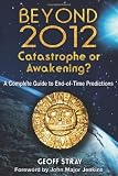 Beyond 2012: Catastrophe or Awakening?: A Complete Guide to End-of-Time Predictions