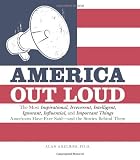 America out loud : the most inspirational, irreverent, intelligent, ignorant, influential, and important things Americans have ever said - and the stories behind them