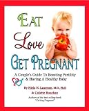 Eat, Love, Get Pregnant: A Couples Guide To Boosting Fertility and Having A Healthy Baby by Niels Lauersen, MD and Colette Bouchez