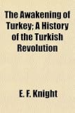 The Awakening of Turkey; A History of the Turkish Revolution