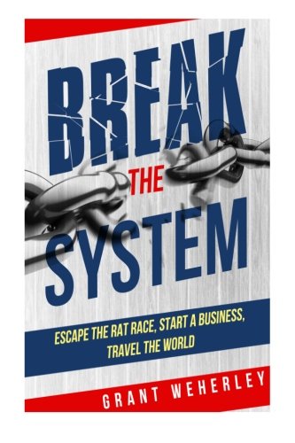 Break the System: Escape the Rat Race, Start a Business, Travel the World