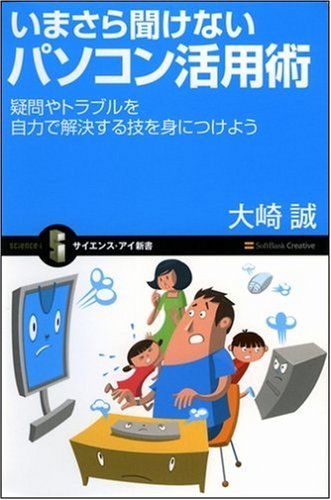 いまさら聞けないパソコン活用術 疑問やトラブルを自分の力で解決する技を身につけよう (サイエンス・アイ新書 26) by 大崎 誠