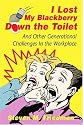 I Lost My Blackberry Down the Toilet: And Other Generational Challenges In the Workplace
