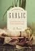 In Pursuit of Garlic: An Intimate Look at the Divinely Odorous Bulb