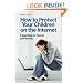 How to Protect Your Children on the Internet: A Road Map for Parents and Teachers