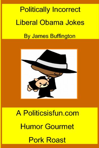 Politically Incorrect Liberal Obama Jokes: Funny Liberal Bashing Done in Good Humor; Barack Obama Jokes, Congress, Rev. Wright, & Democrats