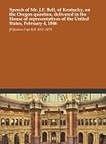 Speech of Mr. J.F. Bell, of Kentucky, on the Oregon question, delivered in the House of representatives of the United States, February 4, 1846