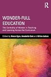 Wonder-full education : the centrality of wonder in teaching and learning across the curriculum