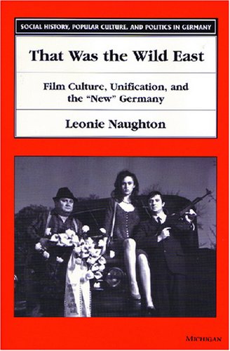 That Was the Wild East: Film Culture, Unification, and the New Germany (Social History, Popular Culture, and Politics in Germany)