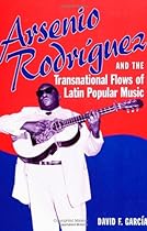 Arsenio Rodríguez and the Transnational Flows of Latin Popular Music (Studies In Latin America & Car) Arsenio Rodríguez and the Transnational Flows of Latin Popular Music (Studies In Latin America & Car)