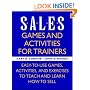 Sales: Games and Activities for Trainers: Easy-to-use Games, Activities, and Exercises to Teach and Learn How to Sell