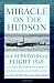 Miracle on the Hudson: The Survivors of Flight 1549 Tell Their Extraordinary Stories of Courage, Faith, and Determination