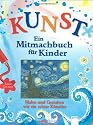 KUNST - Ein Mitmachbuch für Kinder: Malen und gestalten wie ein echter Künstler