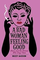 A Bad Woman Feeling Good: Blues and the Women Who Sing Them A Bad Woman Feeling Good: Blues and the Women Who Sing Them
