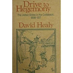 Drive to Hegemony: The United States in the Caribbean, 1898-1917 David Healy