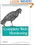 Complete Web Monitoring: Watching Your Visitors, Performance, Communities, and Competitors