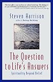 The Question to Life's Answers: Spirituality Beyond Belief