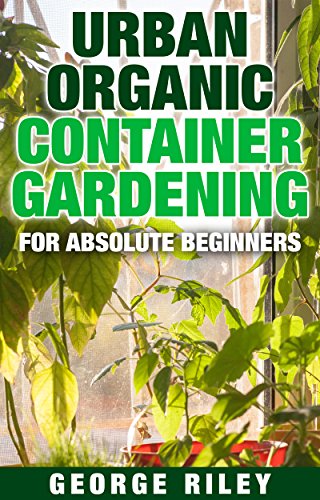 Urban Organic Container Gardening for Absolute Beginners
