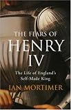 The Fears of Henry IV: The Life of England's Self-Made King