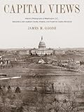 Capital Views: Historic Photographs of Washington, DC, Alexandria and Loudon County, Virginia, and Frederick County, Mary...